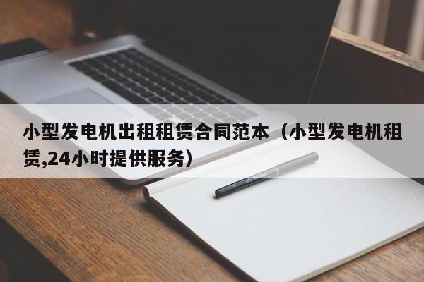 小型发电机出租租赁合同范本（小型发电机租赁,24小时提供服务）